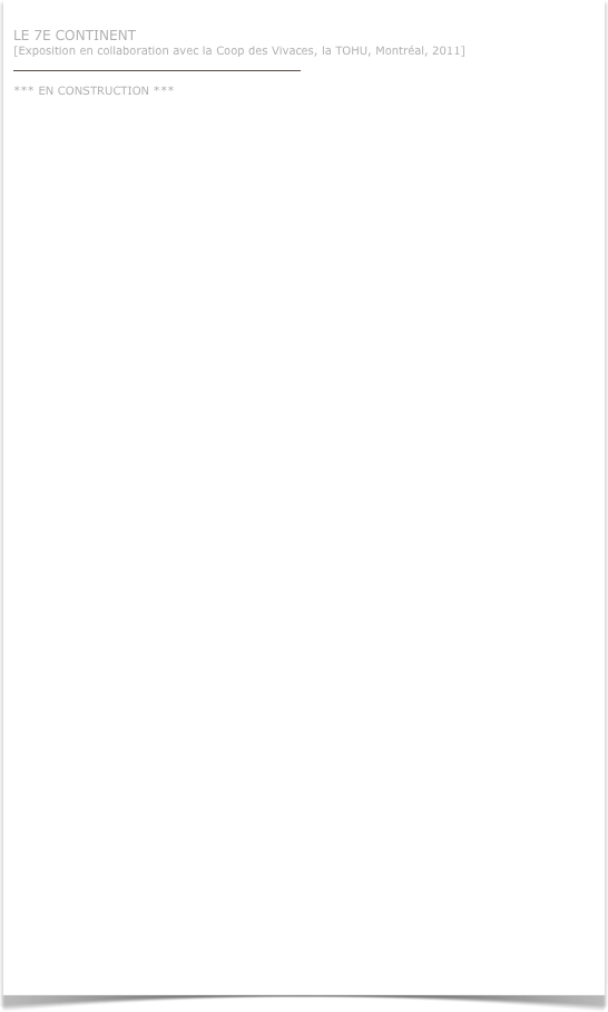 
LE 7E CONTINENT
[Exposition en collaboration avec la Coop des Vivaces, la TOHU, Montréal, 2011]
http://cooplesvivaces.blogspot.com/p/ateliers.html

*** EN CONSTRUCTION ***
